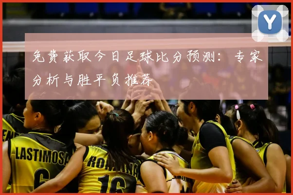 免费获取今日足球比分预测:专家分析与胜平负推荐
