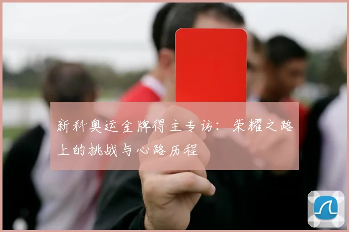 新科奥运金牌得主专访：荣耀之路上的挑战与心路历程