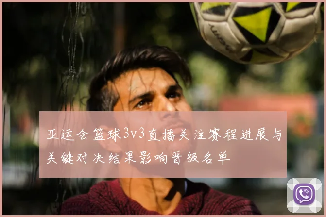 亚运会篮球3v3直播关注赛程进展与关键对决结果影响晋级名单