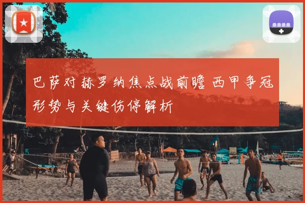 巴萨对赫罗纳焦点战前瞻 西甲争冠形势与关键伤停解析