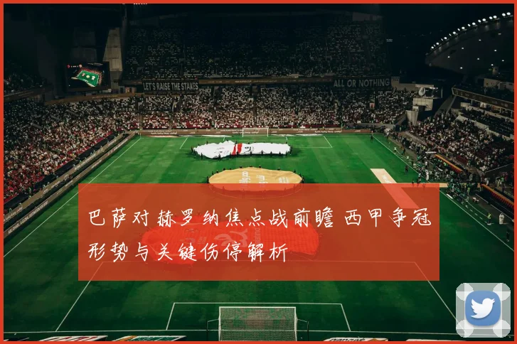 巴萨对赫罗纳焦点战前瞻 西甲争冠形势与关键伤停解析