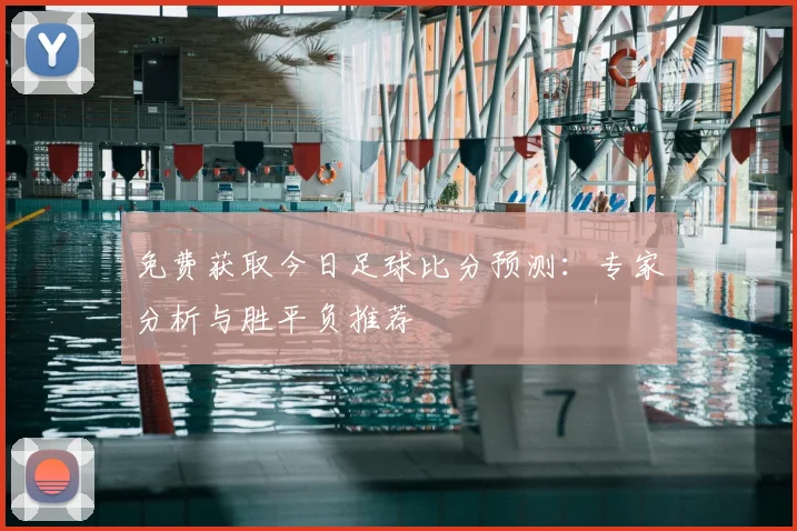 免费获取今日足球比分预测:专家分析与胜平负推荐