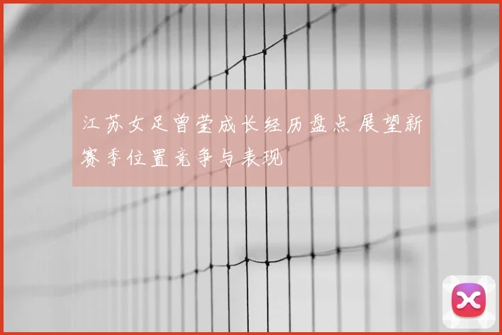 江苏女足曾莹成长经历盘点 展望新赛季位置竞争与表现