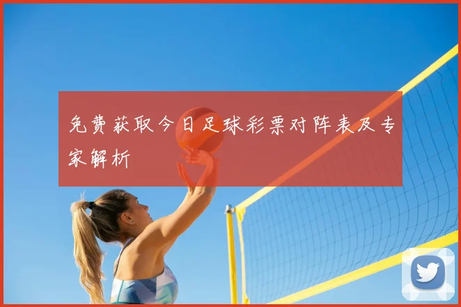 免费获取今日足球彩票对阵表及专家解析