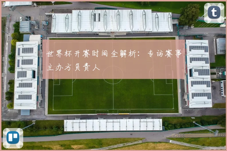 世界杯开赛时间全解析：专访赛事主办方负责人