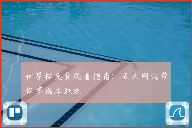 世界杯免费观看指南：五大网站带你零成本狂欢