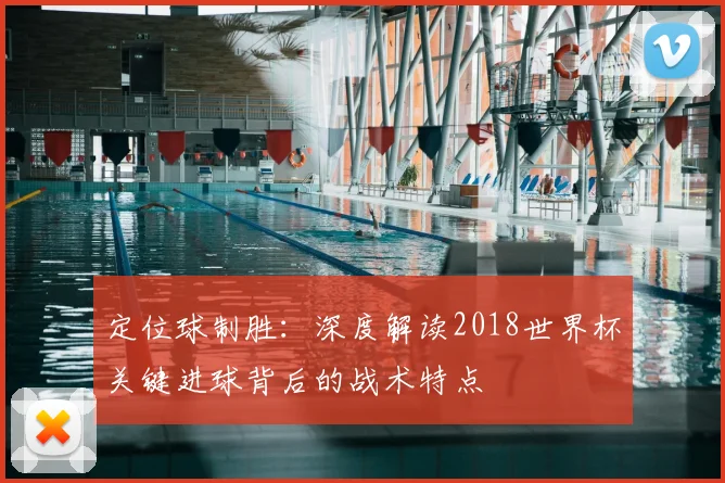 定位球制胜：深度解读2018世界杯关键进球背后的战术特点