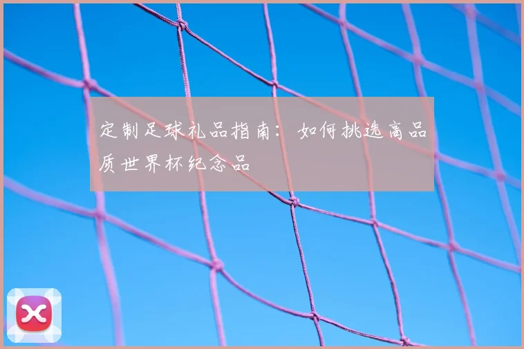 定制足球礼品指南：如何挑选高品质世界杯纪念品