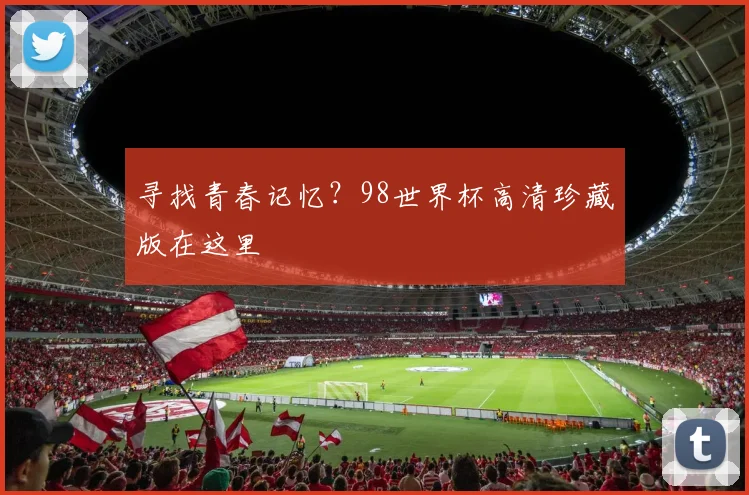 寻找青春记忆?98世界杯高清珍藏版在这里