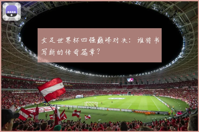 女足世界杯四强巅峰对决：谁将书写新的传奇篇章？