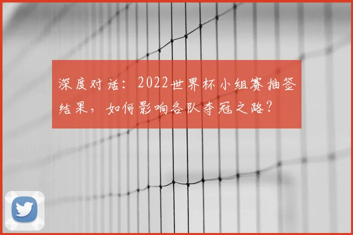 深度对话:2022世界杯小组赛抽签结果,如何影响各队夺冠之路?