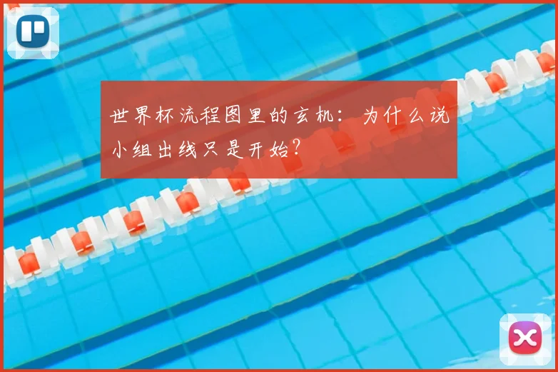 世界杯流程图里的玄机:为什么说小组出线只是开始?