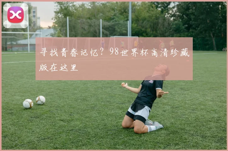 寻找青春记忆?98世界杯高清珍藏版在这里