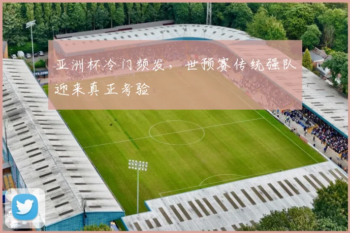亚洲杯冷门频发，世预赛传统强队迎来真正考验