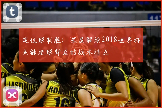 定位球制胜：深度解读2018世界杯关键进球背后的战术特点