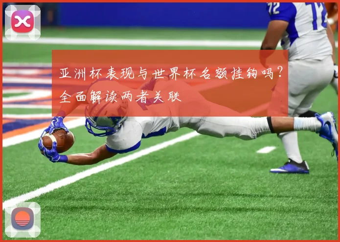亚洲杯表现与世界杯名额挂钩吗？全面解读两者关联