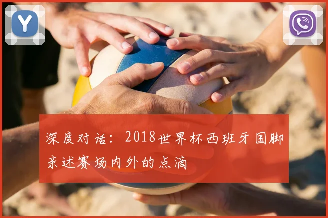 深度对话:2018世界杯西班牙国脚亲述赛场内外的点滴