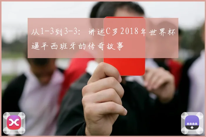 从1-3到3-3：讲述C罗2018年世界杯逼平西班牙的传奇故事