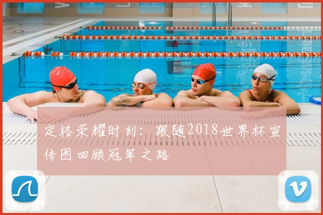 定格荣耀时刻：跟随2018世界杯宣传图回顾冠军之路