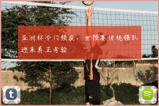 亚洲杯冷门频发，世预赛传统强队迎来真正考验