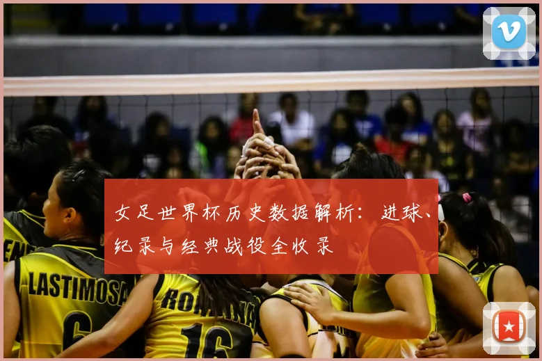 女足世界杯历史数据解析：进球、纪录与经典战役全收录