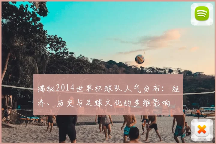 揭秘2014世界杯球队人气分布:经济、历史与足球文化的多维影响
