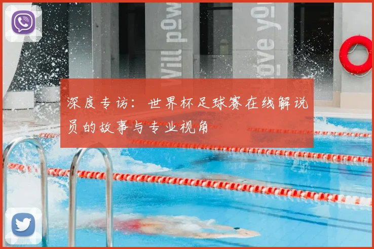 深度专访：世界杯足球赛在线解说员的故事与专业视角
