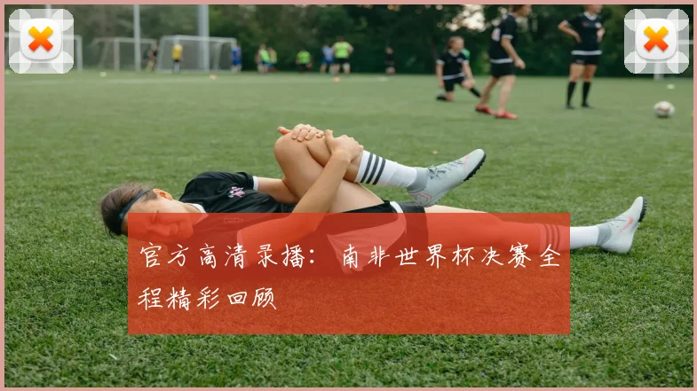 官方高清录播：南非世界杯决赛全程精彩回顾