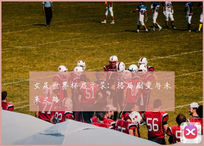 女足世界杯启示录：格局剧变与未来之路